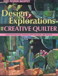 Title: Design Explorations for the Creative Qui: Easy-to-Follow Lessons for Dynamic Art Quilts, Author: Katie Pasquini Masopust