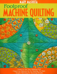 Title: Foolproof Machine Quilting: Learn to Use Your Walking Foot Paper-Cut Patterns for No Marking, No Math Simple Stitching for Stunning Results, Author: Mary Mashuta