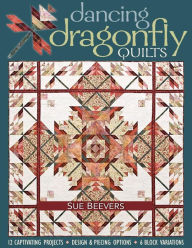 Title: Dancing Dragonfly Quilts: 12 Captivating Projects, Design & Piecing Options, 6 Block Variations, Author: Sue Beevers