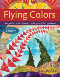 Title: Flying Colors: Design Quilts with Freeform Shapes & Flying Geese; 5 Paper-Pieced Projects, Full-Size Foundations, Author: Gail Garber