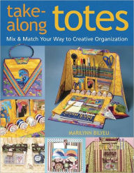Title: Take-Along Totes: Mix & Match Your Way to Creative Organization, Author: Marilynn Bilyeu