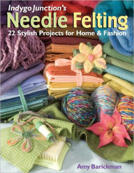 Title: Indygo Junction's Needle Felting: 22 Stylish Projects for Home & Fashion, Author: Amy Barickman