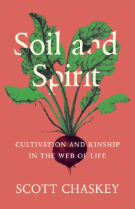 Title: Soil and Spirit: Cultivation and Kinship in the Web of Life, Author: Scott Chaskey