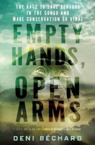 Title: Empty Hands, Open Arms: The Race to Save Bonobos in the Congo and Make Conservation Go Viral, Author: Deni Ellis Bechard