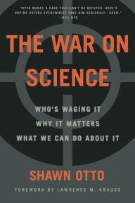 Title: The War on Science: Who's Waging It, Why It Matters, What We Can Do About It, Author: Shawn Lawrence Otto