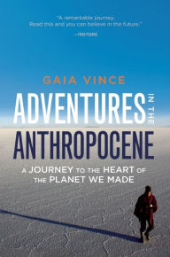 Title: Adventures in the Anthropocene: A Journey to the Heart of the Planet We Made, Author: Gaia Vince