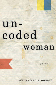 Title: Uncoded Woman: Poems, Author: Anne-Marie Oomen