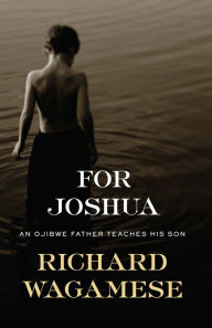 Title: For Joshua: An Ojibwe Father Teaches His Son, Author: Richard Wagamese