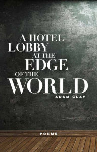 Title: A Hotel Lobby at the Edge of the World, Author: Adam Clay