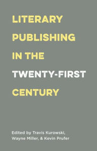 Title: Literary Publishing in the Twenty-First Century, Author: Travis Kurowski
