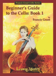 Title: Beginner's Guide to the Cello v. 1, Author: Francis Grant