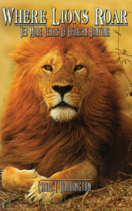 Title: Where Lions Roar: Ten more years of African Hunting, Author: Craig Boddington