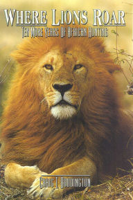Title: Where Lions Roar: Ten more years of African Hunting, Author: Craig Boddington