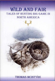 Title: Wild And Fair: Tales of Hunting Big Game in North America, Author: Thomas McIntyre