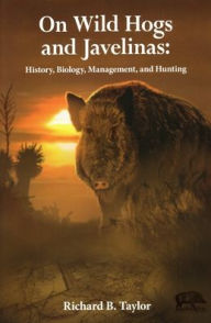 Title: On Wild Hogs and Javenlinas: History, Biology, Management, and Hunting, Author: Richard Taylor