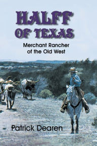 Title: Halff of Texas: Merchant Rancher of the Old West, Author: Patrick Dearen