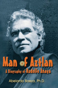 Title: Man of Aztlan: A Biography of Rudolfo Anaya, Author: Abelardo Baeza