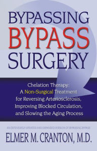 Title: Bypassing Bypass Surgery: Chelation Therapy: A Non-surgical Treatment for Reversing Arteriosclerosis, Improving Blocked Circulation, and Slowing the Aging Process, Author: Elmer M. Cranton