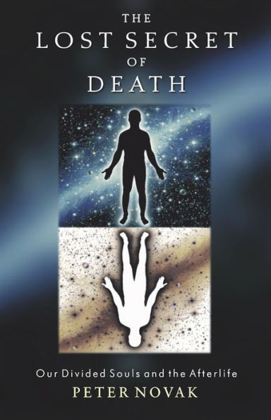 The Lost Secret of Death: Our Divided Souls and the Afterlife / Edition 1