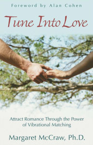 Title: Tune into Love: Attract Romance through the Power of Vibrational Matching, Author: Margaret McCraw Ph.D.