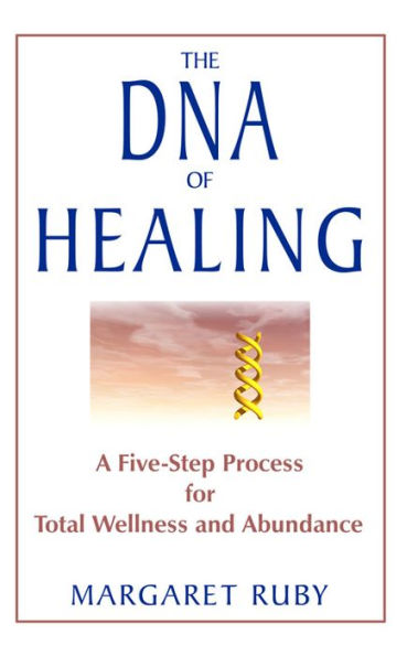 The DNA of Healing: A Five-Step Process for Total Wellness and Abundance