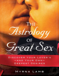 Title: The Astrology of Great Sex: Discover Your Lover's-And Your Own-Deepest Desired, Author: Myrna Lamb