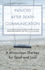 Induced After Death Communication: A Miraculous Therapy for Grief and Loss