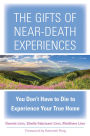 The Gifts of Near-Death Experiences: You Don't Have to Die to Experience Your True Home
