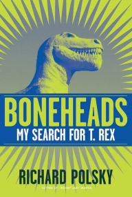 Title: Boneheads: My Search for T. Rex, Author: Richard Polsky