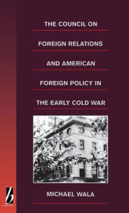 Title: The Council on Foreign Relations and American Policy in the Early Cold War / Edition 1, Author: Michael Wala