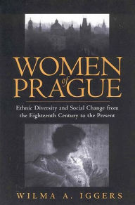 Title: Women of Prague: Ethnic Diversity and Social Change from the Eighteenth Century to the Present / Edition 1, Author: Iggers