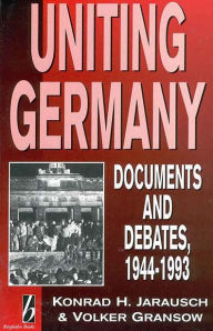 Title: Uniting Germany: Documents and Debates / Edition 1, Author: Konrad Jarausch