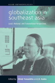 Title: Globalization in Southeast Asia: Local, National, and Transnational Perspectives / Edition 1, Author: Shinji Yamashita