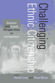 Title: Challenging Ethnic Citizenship: German and Israeli Perspectives on Immigration, Author: Daniel Levy