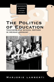 Title: The Politics of Education: Teachers and School Reform in Weimar Germany / Edition 1, Author: Marjorie Lamberti