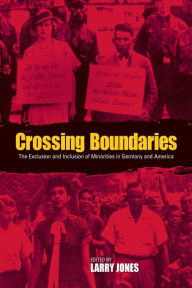 Title: Crossing Boundaries: The Exclusion and Inclusion of Minorities in Germany and America, Author: Larry Jones