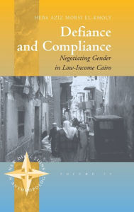 Title: Defiance and Compliance: Negotiating Gender in Low-Income Cairo / Edition 1, Author: Heba El-Kholy