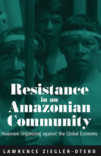 Resistance in an Amazonian Community: Huaorani Organizing against the Global Economy / Edition 1