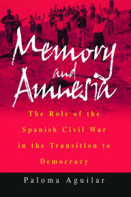Title: Memory and Amnesia: The Role of the Spanish Civil War in the Transition to Democracy / Edition 1, Author: Paloma Aguilar