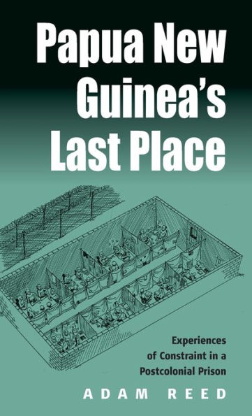 Papua New Guinea's Last Place: Experiences of Constraint in a Postcolonial Prison