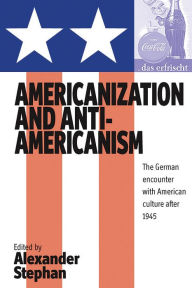 Title: Americanization and Anti-americanism: The German Encounter with American Culture after 1945 / Edition 1, Author: Alexander Stephan