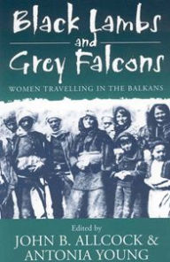 Title: Black Lambs and Grey Falcons: Women Travelling in the Balkans / Edition 2, Author: John B. Allcock