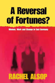 Title: A Reversal of Fortunes?: Women, Work, and Change in East Germany / Edition 1, Author: Rachel Alsop