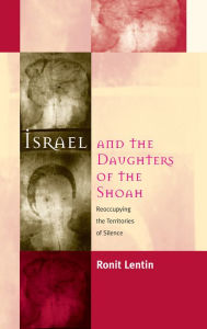 Title: Israel and the Daughters of the Shoah: Reoccupying the Territories of Silence, Author: Ronit Lentin