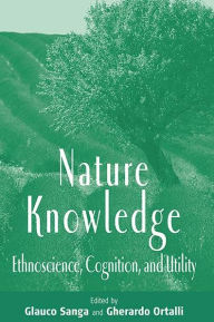 Title: Nature Knowledge: Ethnoscience, Cognition, and Utility / Edition 1, Author: Glauco Sanga