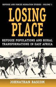 Title: Losing Place: Refugee Populations and Rural Transformations in East Africa / Edition 1, Author: Johnathan Bascom