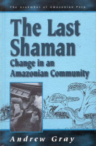Title: The Last Shaman: Change in an Amazonian Community / Edition 1, Author: Andrew Gray