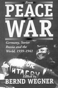 Title: From Peace to War: Germany, Soviet Russia, and the World, 1939-1941 / Edition 1, Author: Bernd Wegner
