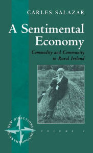 Title: A Sentimental Economy: Commodity and Community in Rural Ireland / Edition 1, Author: Carles Salazar