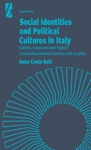 Title: Social Identities and Political Cultures in Italy: Catholic, Communist, and 'Leghist' Communities between Civicness and Localism, Author: Anna Cento Bull